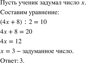 Изображение 101. Ученик задумал число. Если его умножить на 4, к произведению прибавить 8 и полученную сумму разделить на 2, то получится 10. Какое число задумал...