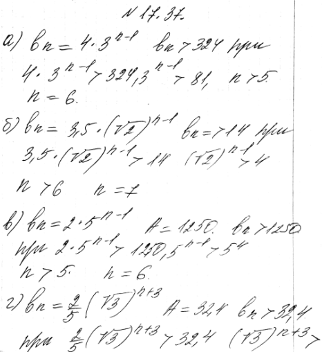 Изображение 17.37.	Укажите наименьший номер, начиная с которого все члены геометрической прогрессии (bn) будут больше числа А:а) bn =4* 3^(n-1), А = 324;б) bn =3,5 * (корень...